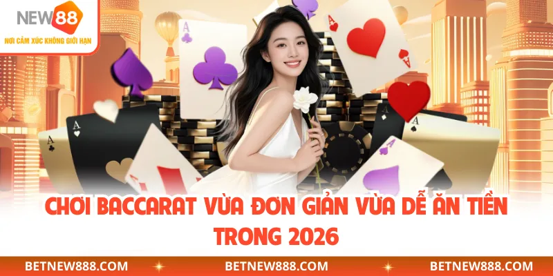 Chơi Baccarat vừa đơn giản vừa dễ ăn tiền trong 2026