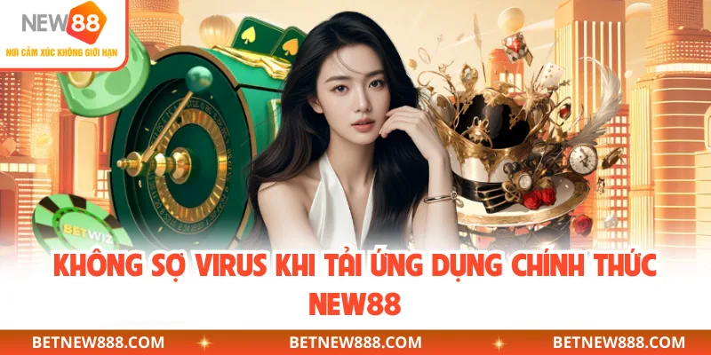 Không sợ virus khi tải ứng dụng chính thức NEW88